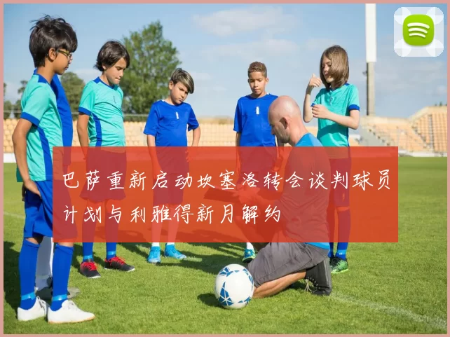巴萨重新启动坎塞洛转会谈判球员计划与利雅得新月解约