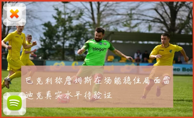 巴克利称詹姆斯在场能稳住局面雷迪克真实水平待验证