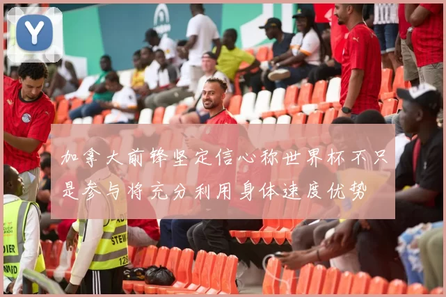 加拿大前锋坚定信心称世界杯不只是参与将充分利用身体速度优势