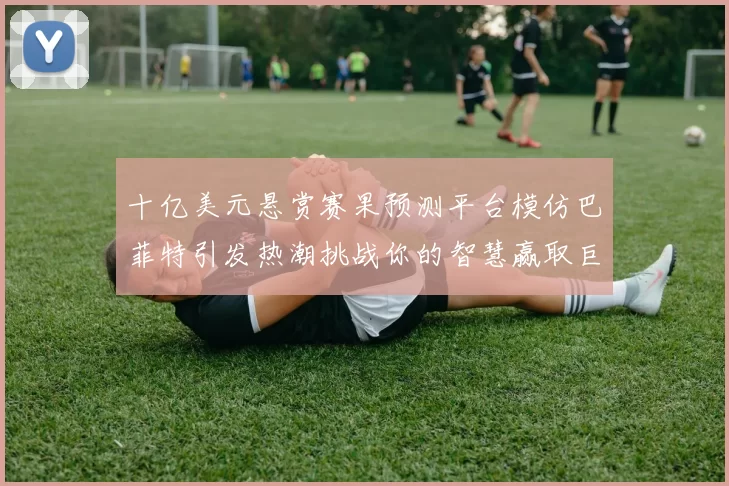 十亿美元悬赏赛果预测平台模仿巴菲特引发热潮挑战你的智慧赢取巨额奖金