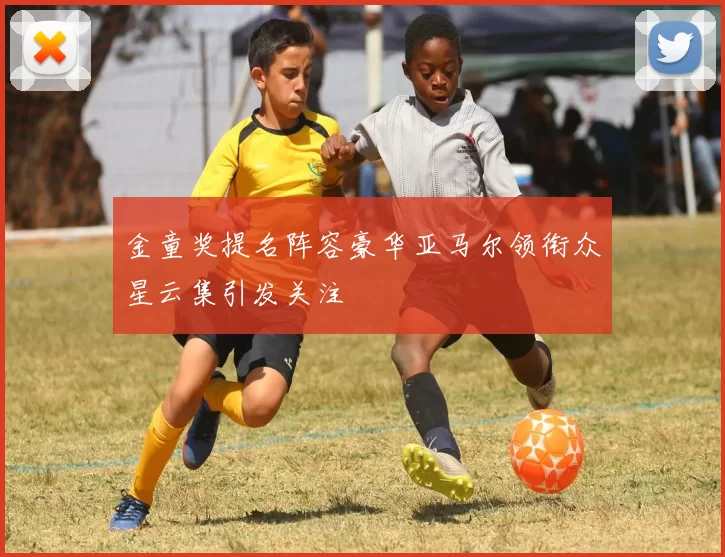 金童奖提名阵容豪华亚马尔领衔众星云集引发关注