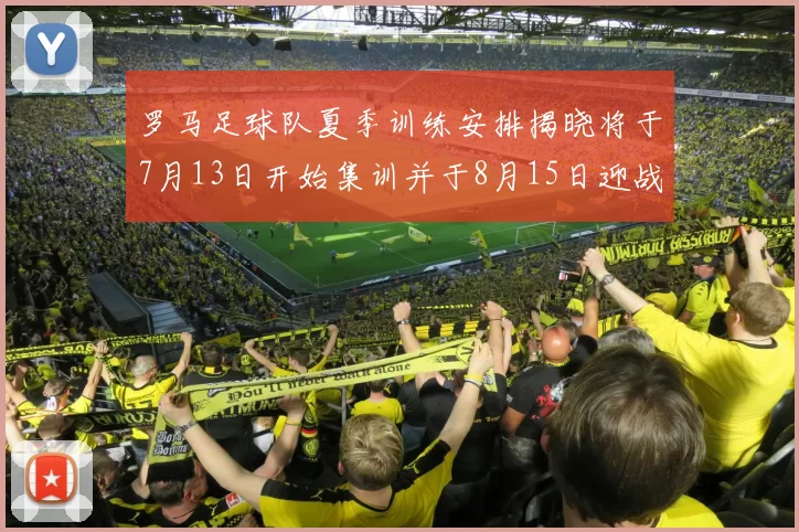 罗马足球队夏季训练安排揭晓将于7月13日开始集训并于8月15日迎战多特